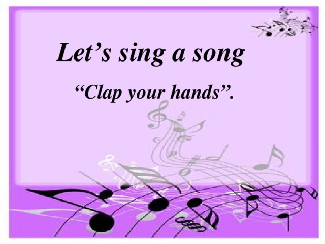 Let’s sing a song “ Clap your hands”.