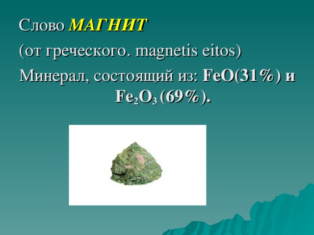 Слово МАГНИТ  (от греческого. magnetis eitos ) Минерал, состоящий из: FeO(31%) и Fe 2 O 3 (69%) .