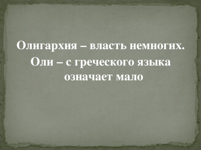 Олигархия – власть немногих. Оли – с греческого языка означает мало