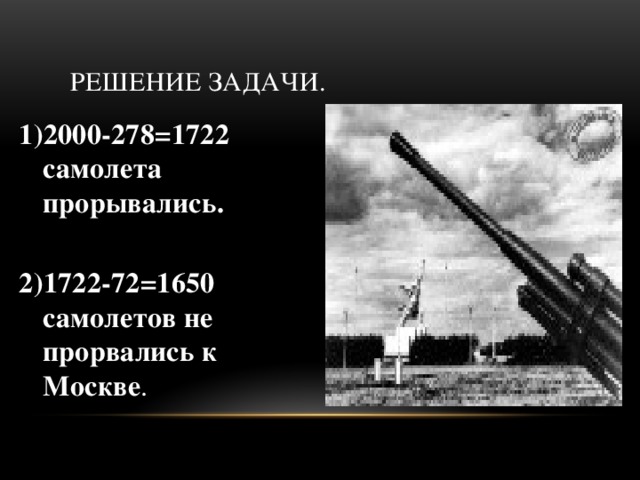 Решение задачи. 1)2000-278=1722 самолета прорывались.  2)1722-72=1650 самолетов не прорвались к Москве .