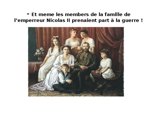 - Et meme les members de la famille de l’emperreur Nicolas II prenaient part à la guerre !   