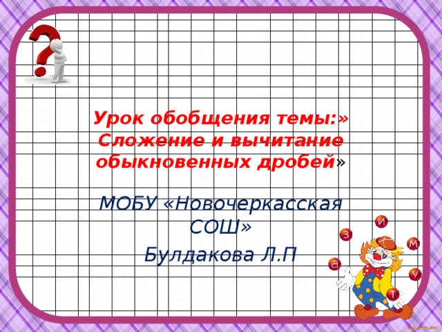 Урок обобщения темы:» Сложение и вычитание обыкновенных дробей » МОБУ «Новочеркасская СОШ» Булдакова Л.П