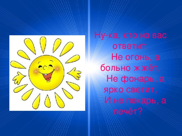 Ну-ка, кто из вас ответит:  Не огонь, а больно жжёт,  Не фонарь, а ярко светит,  И не пекарь, а печёт?