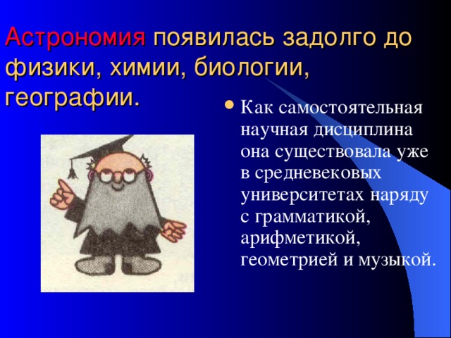 Астрономия появилась задолго до физики, химии, биологии, географии.