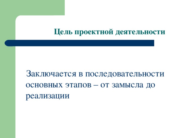 Цель проектной деятельности  Заключается в последовательности основных этапов – от замысла до реализации