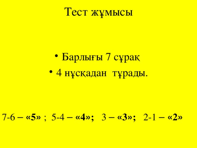 Тест жұмысы Барлығы 7 сұрақ 4 нұсқадан тұрады. 7-6 –  « 5 » ; 5-4 –  « 4 » ; 3 –  « 3 » ; 2-1 –  « 2 »