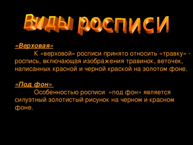 Технология изготовления «Верховая»  К «верховой» росписи принято относить «травку» - роспись, включающая изображения травинок, веточек, написанных красной и черной краской на золотом фоне. «Под фон»  Особенностью росписи «под фон» является силуэтный золотистый рисунок на черном и красном фоне.