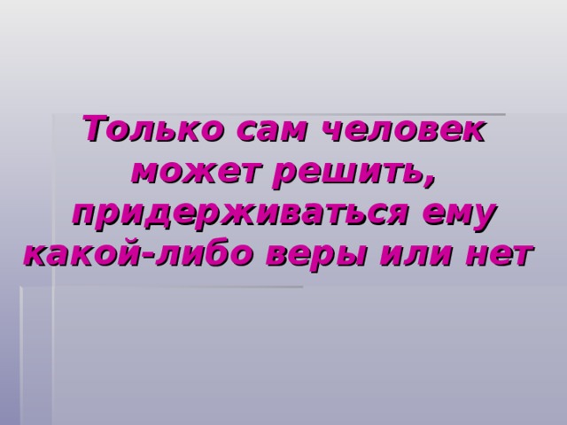 Только сам человек может решить, придерживаться ему какой-либо веры или нет