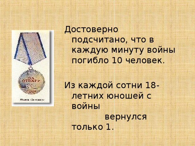 Достоверно подсчитано, что в каждую минуту войны погибло 10 человек. Из каждой сотни 18-летних юношей с войны  вернулся только 1.