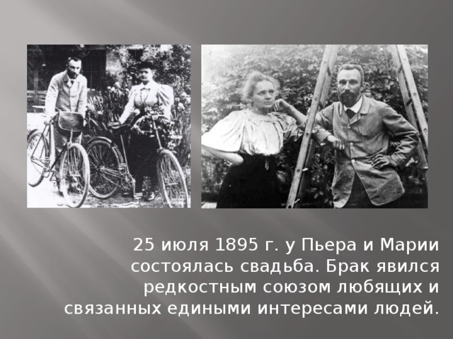 25 июля 1895 г. у Пьера и Марии состоялась свадьба. Брак явился редкостным союзом любящих и связанных едиными интересами людей.