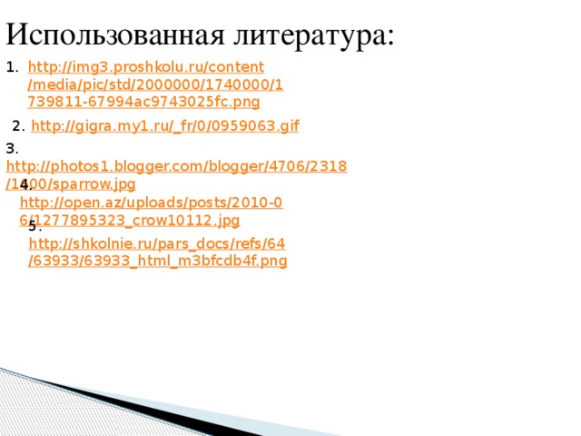Использованная литература: http://img3.proshkolu.ru/content/media/pic/std/2000000/1740000/1739811-67994ac9743025fc.png 2. http://gigra.my1.ru/_fr/0/0959063.gif 3. http://photos1.blogger.com/blogger/4706/2318/1600/sparrow.jpg 4. http://open.az/uploads/posts/2010-06/1277895323_crow10112.jpg 5. http://shkolnie.ru/pars_docs/refs/64/63933/63933_html_m3bfcdb4f.png