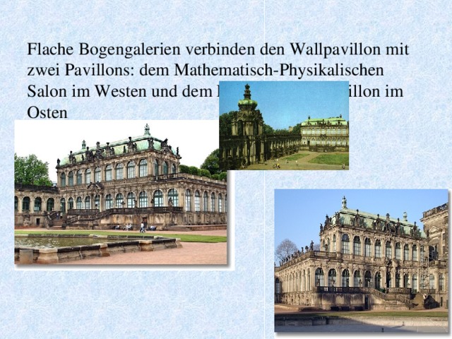 Flache Bogengalerien verbinden den Wallpavillon mit zwei Pavillons: dem Mathematisch-Physikalischen Salon im Westen und dem Französischen Pavillon im Osten   
