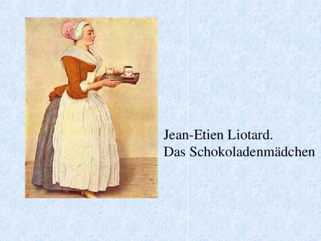 Jean-Etien Liotard. Das Schokoladenmädchen