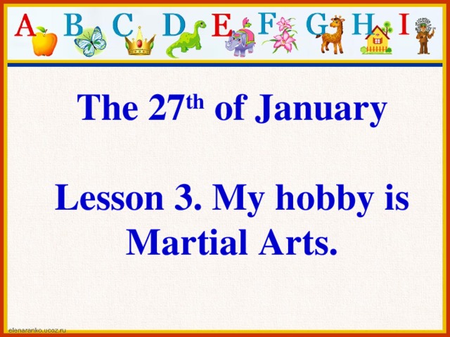 The 27 th of January  Lesson 3. My hobby is Martial Arts.