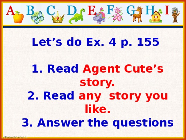 Let’s do Ex. 4 p. 155   1. Read Agent Cute’s story.  2. Read any story you like.  3. Answer the questions