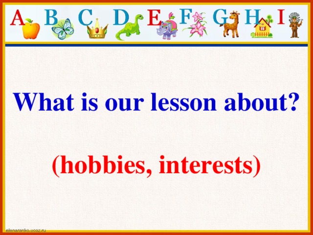 What is our lesson about?  (hobbies, interests)