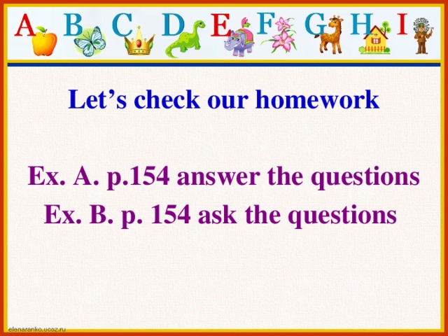 Let’s check our homework  Ex. A. p.154 answer the questions Ex. B. p. 154 ask the questions