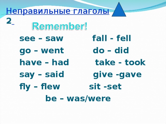 Неправильные глаголы  2  see – saw fall - fell go – went do – did have – had take - took say – said give -gave fly – flew sit -set  be – was/were
