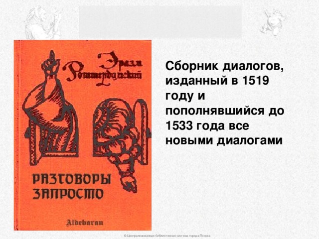 Сборник диалогов, изданный в 1519 году и пополнявшийся до 1533 года все новыми диалогами © Централизованная библиотечная система города Пскова