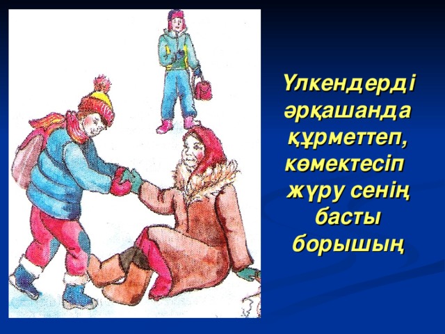 Үлкендерді әрқашанда құрметтеп, көмектесіп  жүру сенің басты борышың