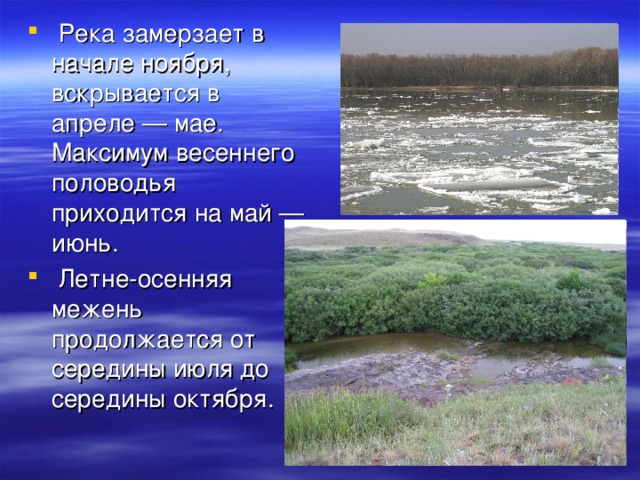 Река замерзает в начале ноября, вскрывается в апреле — мае. Максимум весеннего половодья приходится на май — июнь.  Летне-осенняя межень продолжается от середины июля до середины октября.