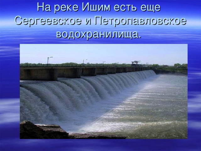 На реке Ишим есть еще Сергеевское и Петропавловское водохранилища.