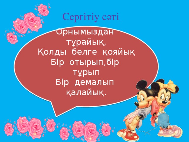 Сергітіу сәті Орнымыздан тұрайық, Қолды белге қояйық Бір отырып,бір тұрып Бір демалып қалайық.