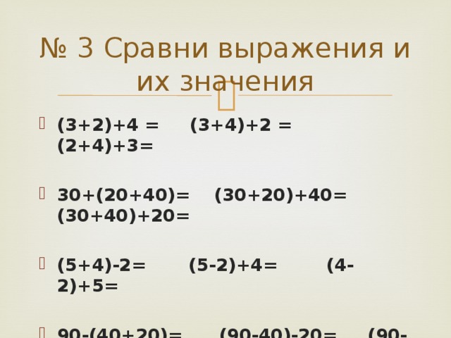 № 3 Сравни выражения и их значения (3+2)+4 = (3+4)+2 = (2+4)+3=  30+(20+40)= (30+20)+40= (30+40)+20=  (5+4)-2= (5-2)+4= (4-2)+5=