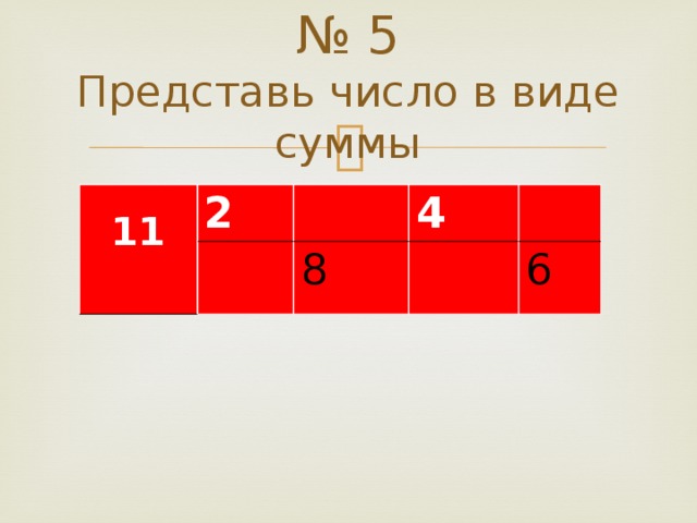 № 5  Представь число в виде суммы  11 2 4 8 6