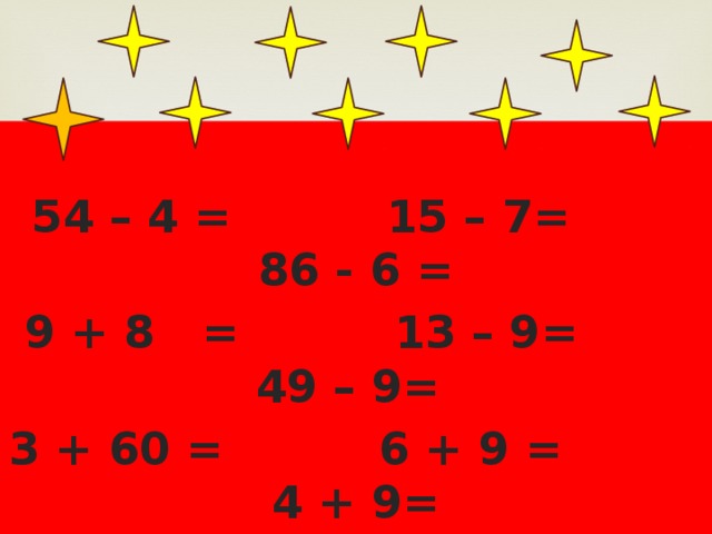 54 – 4 = 15 – 7= 86 - 6 =  9 + 8 = 13 – 9= 49 – 9= 3 + 60 = 6 + 9 = 4 + 9=