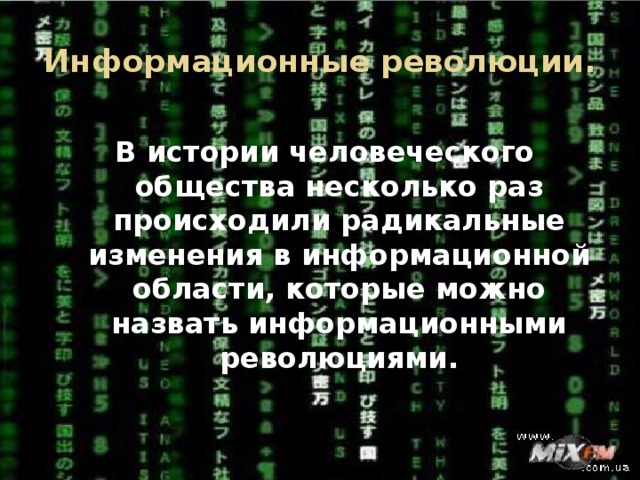 Информационные революции. В истории человеческого общества несколько раз происходили радикальные изменения в информационной области, которые можно назвать информационными революциями.