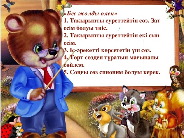 «Бес жолды өлең»  1. Тақырыпты суреттейтін сөз. Зат есім болуы тиіс.  2. Тақырыпты суреттейтін екі сын есім.  3. Іс-әрекетті көрсететін үш сөз.  4. Төрт сөзден тұратын мағыналы сөйлем.  5. Соңғы сөз синоним болуы керек. /