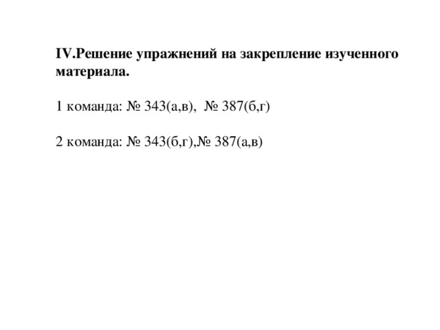 IV.Решение упражнений на закрепление изученного материала. 1 команда: № 343(а,в), № 387(б,г) 2 команда: № 343(б,г),№ 387(а,в)