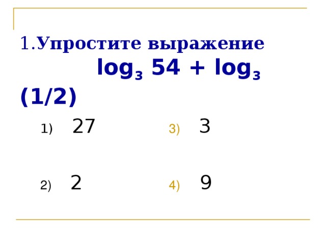 1. Упростите выражение   log 3 54 + log 3 (1/2)