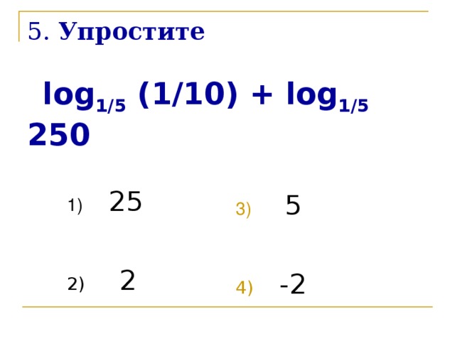 5 . Упростите    log 1/5 (1/10) + log 1/5 250