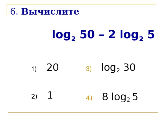 6. Вычислите    log 2 50 – 2 log 2 5
