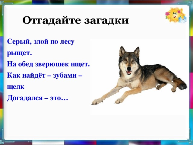 Серый, злой по лесу рыщет. На обед зверюшек ищет. Как найдёт – зубами – щелк Догадался – это…