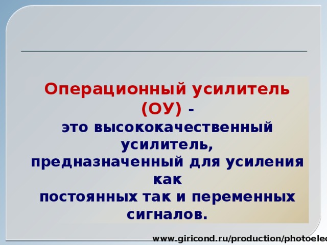 Операционный усилитель (ОУ) - это высококачественный усилитель, предназначенный для усиления как постоянных так и переменных сигналов. www.giricond.ru/production/photoelectric