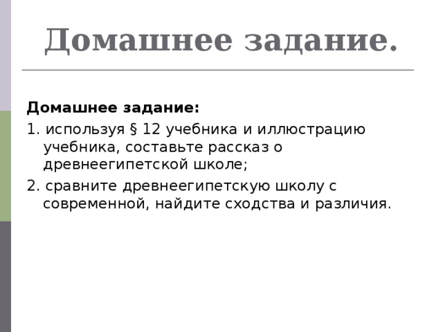 Домашнее задание. Домашнее задание: 1. используя § 12 учебника и иллюстрацию учебника, составьте рассказ о древнеегипетской школе; 2. сравните древнеегипетскую школу с современной, найдите сходства и различия.