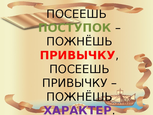 ПОСЕЕШЬ ПОСТУПОК – ПОЖНЁШЬ ПРИВЫЧКУ , ПОСЕЕШЬ ПРИВЫЧКУ – ПОЖНЁШЬ ХАРАКТЕР .