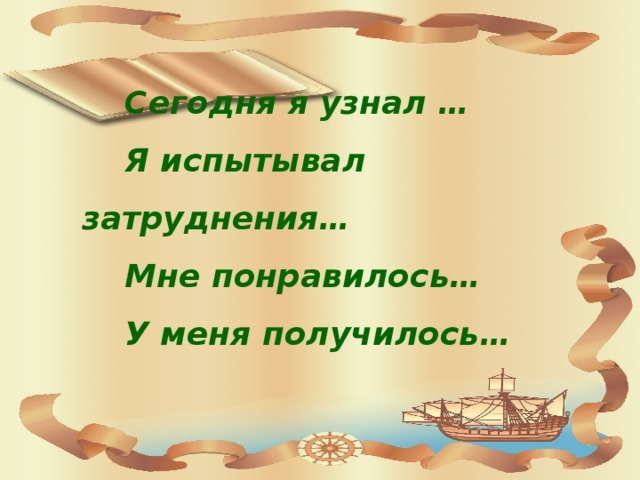 Сегодня я узнал … Я испытывал затруднения… Мне понравилось… У меня получилось…