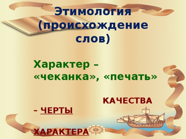 Этимология  (происхождение слов) Характер – «чеканка», «печать»   КАЧЕСТВА – ЧЕРТЫ  ХАРАКТЕРА