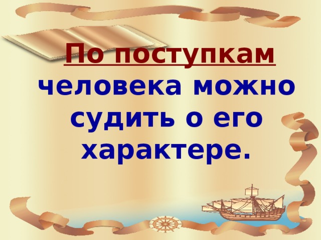 По поступкам человека можно судить о его характере.