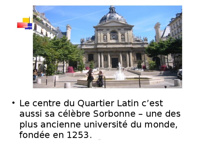 Le centre du Quartier Latin c’est aussi sa célèbre Sorbonne – une des plus ancienne université du monde, fondée en 1253.