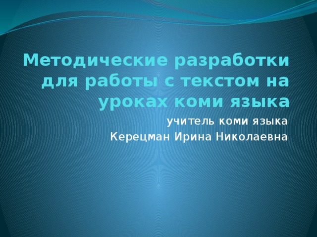 Методические разработки для работы с текстом на уроках коми языка учитель коми языка Керецман Ирина Николаевна