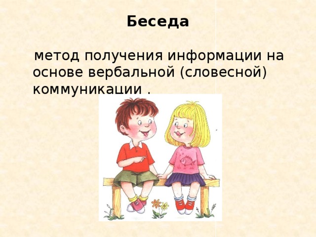 Беседа    метод получения информации на основе вербальной (словесной) коммуникации .