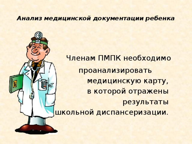 Анализ медицинской документации ребенка    Членам ПМПК необходимо проанализировать медицинскую карту, в которой отражены  результаты предшкольной диспансеризации.