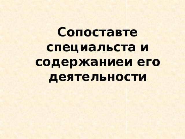 Сопоставте специальста и содержаниеи его деятельности