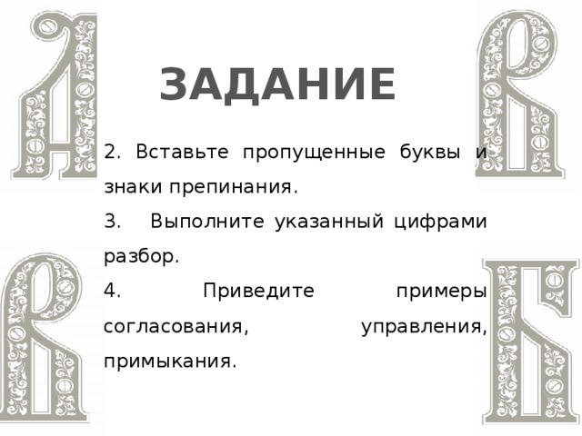 ЗАДАНИЕ 2. Вставьте пропущенные буквы и знаки препинания. 3. Выполните указанный цифрами разбор. 4. Приведите примеры согласования, управления, примыкания.