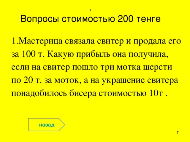 .  Вопросы стоимостью 200 тенге   1.Мастерица связала свитер и продала его за 100 т. Какую прибыль она получила, если на свитер пошло три мотка шерсти по 20 т. за моток, а на украшение свитера понадобилось бисера стоимостью 10т . назад